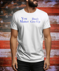 Official you matter don’t give up Tee Shirt