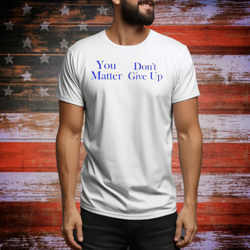 Official you matter don’t give up Tee Shirt