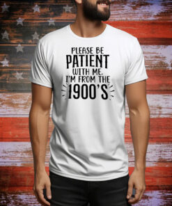 Please be patient with me I’m from the 1990’s Tee Shirt