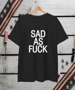 Sad As Fuck T-Shirt