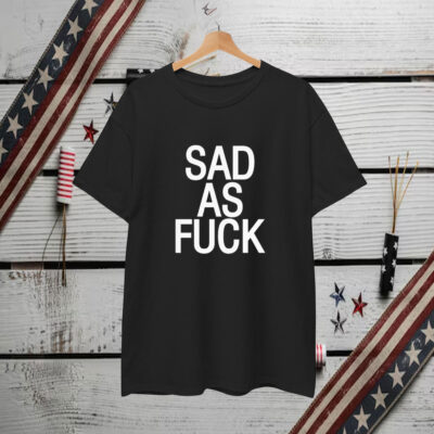 Sad As Fuck T-Shirt