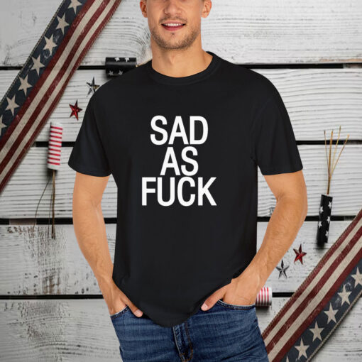 Sad As Fuck T-Shirt