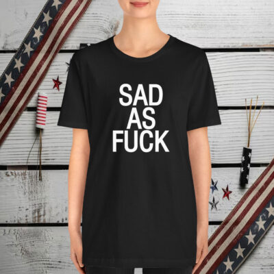 Sad As Fuck T-Shirt