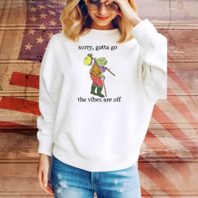 Sorry gotta go the vibes are off Tee Shirt