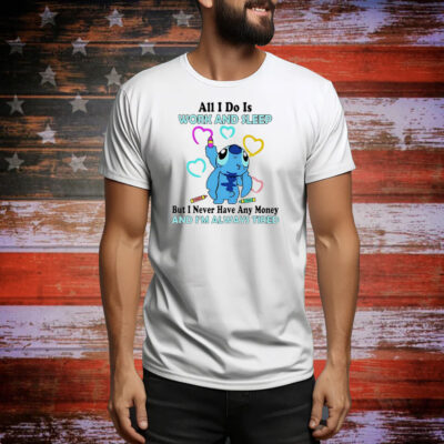 Stitch all i do is work and sleep but i never have any money and i’m always tired Tee Shirt