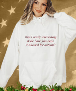 That’s Really Interesting Dude Have You Been Evaluated For Autism T-Shirt