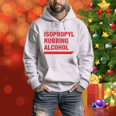 They call me isopropyl the way i’m rubbing myself while drinking alcohol Tee Shirt