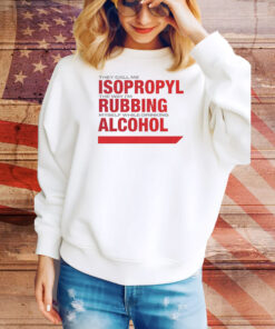 They call me isopropyl the way i’m rubbing myself while drinking alcohol Tee Shirt