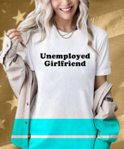 Unemployed Girlfriend T-Shirt