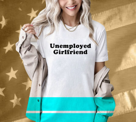 Unemployed Girlfriend T-Shirt