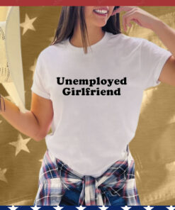 Unemployed Girlfriend T-Shirt