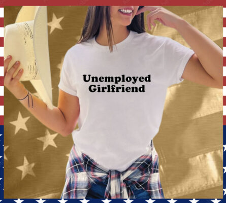 Unemployed Girlfriend T-Shirt