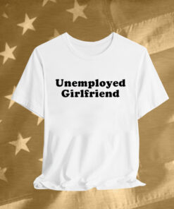 Unemployed Girlfriend T-Shirt