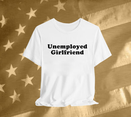 Unemployed Girlfriend T-Shirt