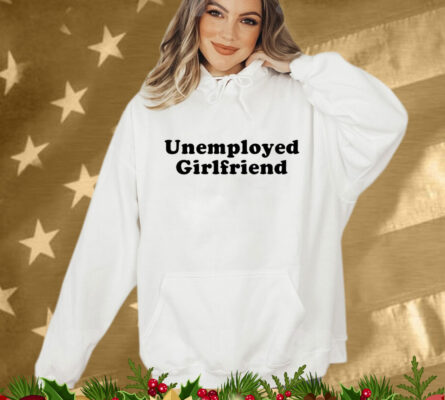 Unemployed Girlfriend T-Shirt