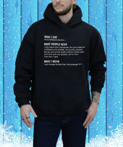What I say what people hear what I mean Tee Shirt