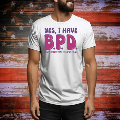 Yes I have B P D Tee Shirt