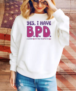 Yes I have B P D Tee Shirt