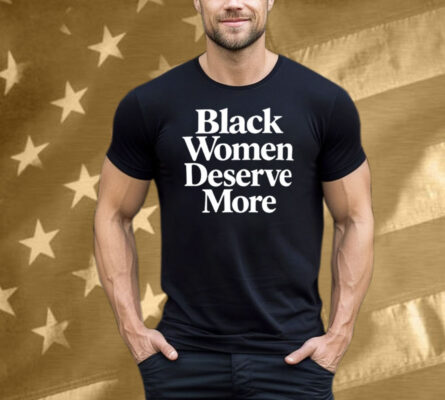 Black Women Deserve More Tee Shirt