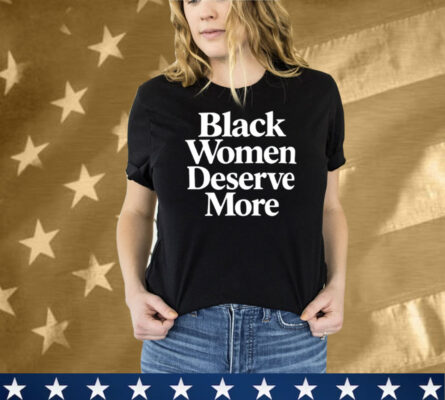 Black Women Deserve More Tee Shirt