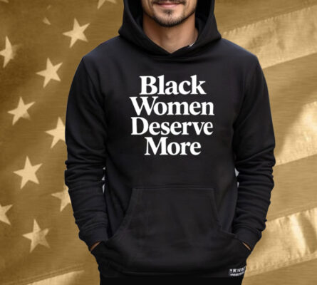Black Women Deserve More Tee Shirt