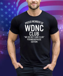 Proud Member Of WDNC Club We Do Not Care Club Perimenopause Edition Tee Shirt