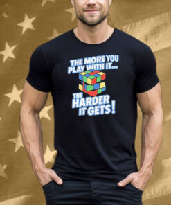 The More You Play With It The Harder It Gets Rubix Cube Tee Shirt