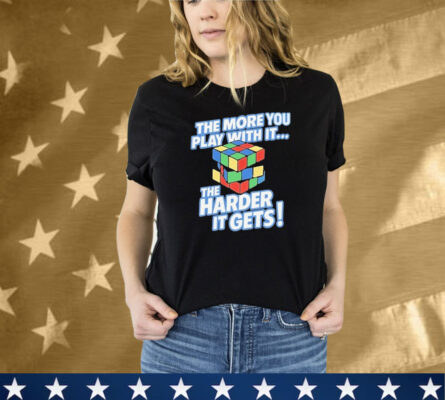 The More You Play With It The Harder It Gets Rubix Cube Tee Shirt