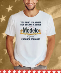 You Mind If A White Boy Speaks A Little Cerveza Modelo Español Tonight Tee Shirt