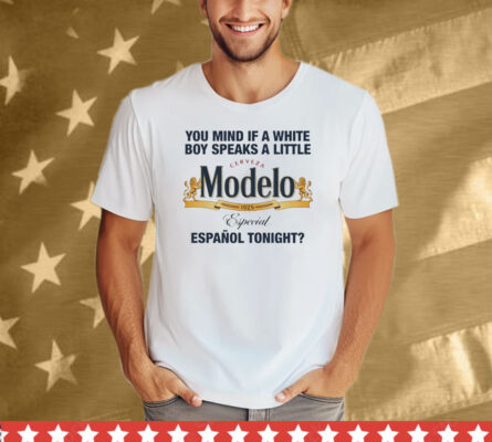 You Mind If A White Boy Speaks A Little Cerveza Modelo Español Tonight Tee Shirt