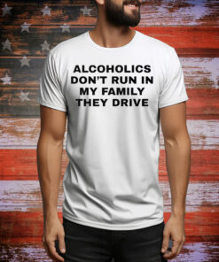 Alcoholics Don’t Run In My Family They Drive Tee Shirt