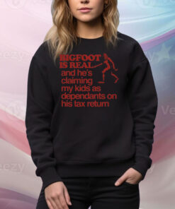 Bigfoot Is Real And He's Claiming My Kids As Dependants On His Tax Return Tee Shirt