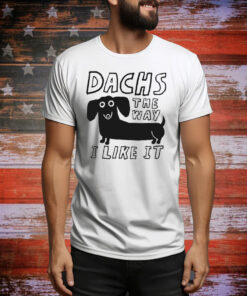 Day Of The Dach Dachs The Way I Like It Dog Tee Shirt