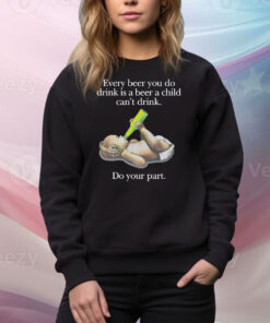 Every Beer You Do Drink Is A Beer A Child Can't Drink Tee Shirt