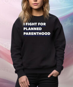I Fight For Planned Parenthood Tee Shirt