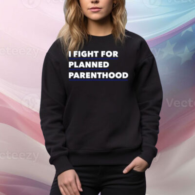 I Fight For Planned Parenthood Tee Shirt