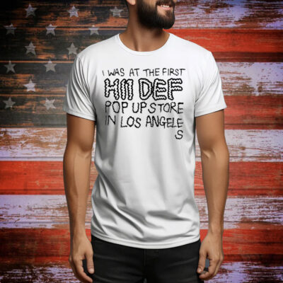 I Was At The First Hii Def Pop Up Stre In Los Angeles Tee Shirt