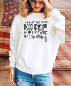I Was At The First Hii Def Pop Up Stre In Los Angeles Tee Shirt