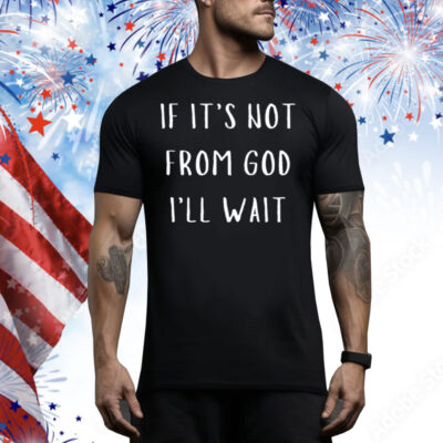 If It's Not From God I'll Wait Tee Shirt