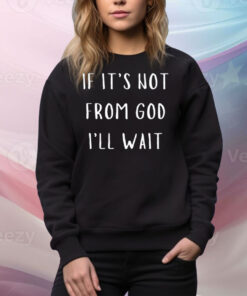 If It's Not From God I'll Wait Tee Shirt