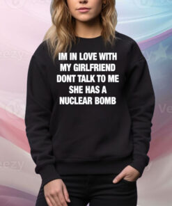Im In Love With My Girlfriend Dont Talk Toο Μe She Has A Nuclear Bomb Tee Shirt