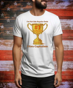 I’m Not Like Regular Dads I Hate Capitalism #1 Re-Distribute The Wealth Dad Trophy Tee Shirt