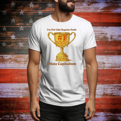 I’m Not Like Regular Dads I Hate Capitalism #1 Re-Distribute The Wealth Dad Trophy Tee Shirt