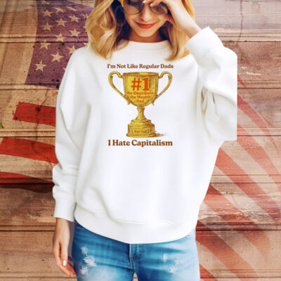 I’m Not Like Regular Dads I Hate Capitalism #1 Re-Distribute The Wealth Dad Trophy Tee Shirt