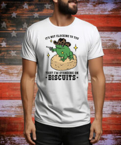 It's Not Clocking To You That I'm Standing On Biscuits Tee Shirt