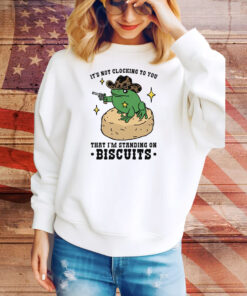 It's Not Clocking To You That I'm Standing On Biscuits Tee Shirt