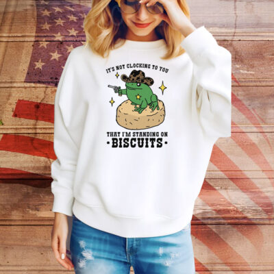 It's Not Clocking To You That I'm Standing On Biscuits Tee Shirt