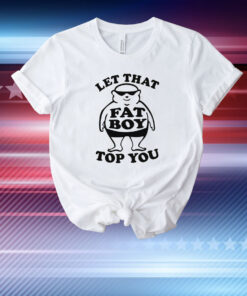 Let That Fat Boy Top You T-Shirt