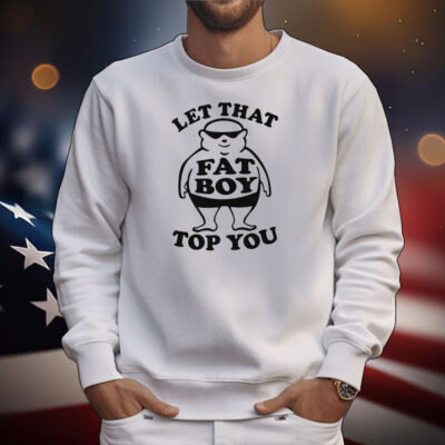 Let That Fat Boy Top You T-Shirt