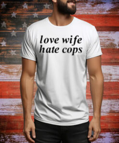 Love Wife Hate Cops Tee Shirt